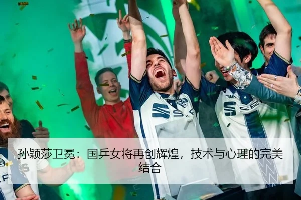 孙颖莎卫冕：国乒女将再创辉煌，技术与心理的完美结合